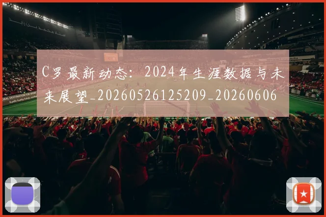 C罗最新动态:2024年生涯数据与未来展望_20260526125209_20260606165426